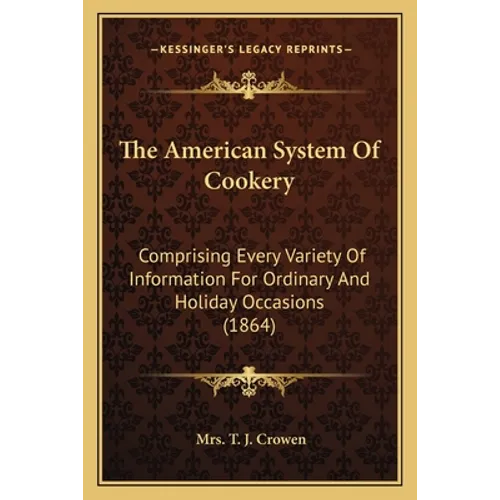 The American System Of Cookery: Comprising Every Variety Of Information For Ordinary And Holiday Occasions (1864)
