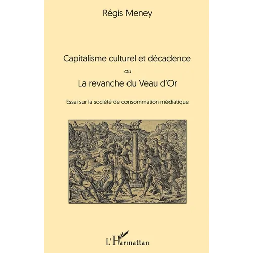 Capitalisme culturel et décadence: ou La revanche du Veau d'Or Essai sur la société de consommation médiatique