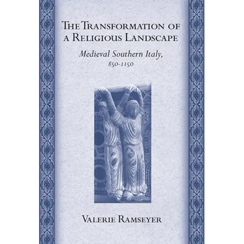The Transformation of a Religious Landscape: Medieval Southern Italy, 850-1150