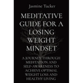 Meditative Guide for a Losing Weight Mindset: A Journey Through Meditation and Self-Awareness to Achieve Optimal Weight Loss and Healthy Living