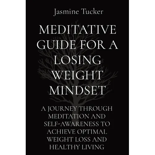 Meditative Guide for a Losing Weight Mindset: A Journey Through Meditation and Self-Awareness to Achieve Optimal Weight Loss and Healthy Living