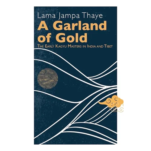 A Garland of Gold: The Early Kagyu Masters in India and Tibet