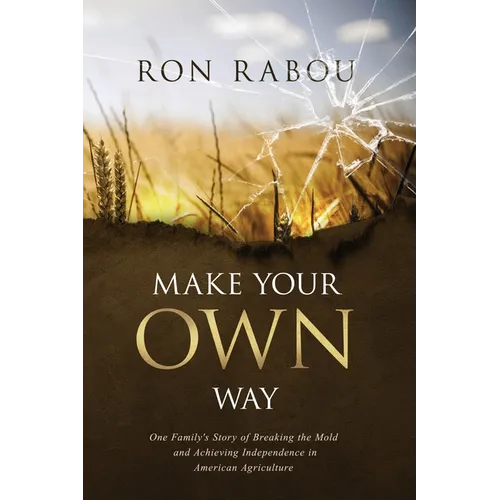 Make Your OWN Way: One Family's Story of Breaking the Mold and Achieving Independence in American Agriculture