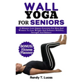 Wall Yoga for Seniors: 10 Minutes Low-Impact Exercises For Men And Women To Lose Weight And Enhance Mobility, Strength And Balance