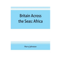 Britain across the seas: Africa; a history and description of the British Empire in Africa