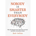 Nobody Is Smarter Than Everybody: Why Self-Managed Teams Make Better Decisions and Deliver Extraordinary Results