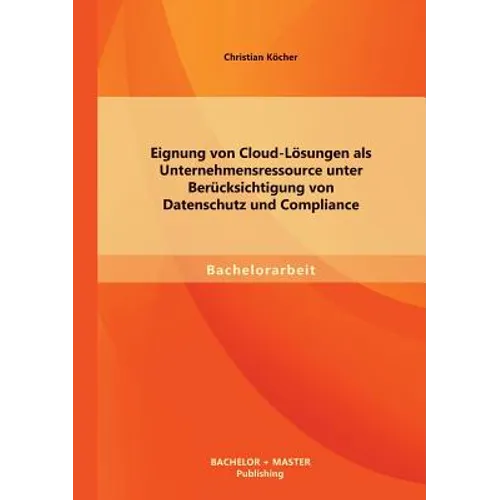 Eignung von Cloud-Lösungen als Unternehmensressource unter Berücksichtigung von Datenschutz und Compliance