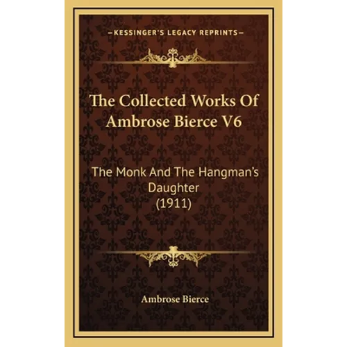 The Collected Works Of Ambrose Bierce V6: The Monk And The Hangman's Daughter (1911)