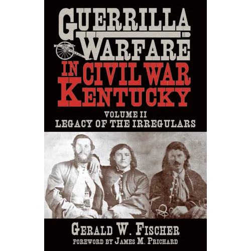 Guerrilla Warfare in Civil War Kentucky: Volume II -- Legacy of the Irregulars