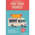 Food truck business: New Edition guide on How to Start up and Grow a Successful Mobile Food Truck Business for Beginners