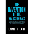 The Invention of the ''Palestinians'': 27 Theses They Won't Let You Hear Argued at the University on Israelophobia, Judaism, the Middle East, and Rela
