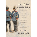 Uniform Fantasies: Soldiers, Sex, and Queer Emancipation in Imperial Germany