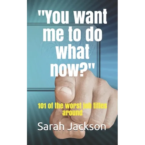 You want me to do what now?: 101 of the worst job titles around