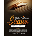 Guitar Scales and Fretboard for Beginners (2 in 1) Introducing How to Memorize The Fretboard In as Little as 1 Day and Everything You Need to Know Abo