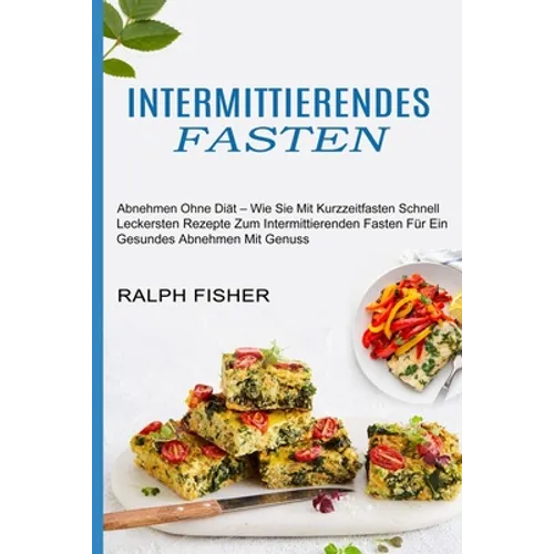 Intermittierendes Fasten: Abnehmen Ohne Diät - Wie Sie Mit Kurzzeitfasten Schnell (Leckersten Rezepte Zum Intermittierenden Fasten Für Ein Gesundes Ab