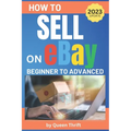 How to Sell on Ebay: From Beginner to Advanced. Detailed Guide on How to Sell to Make Money. What Items to List, Where to Source, How to Sh