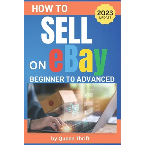 How to Sell on Ebay: From Beginner to Advanced. Detailed Guide on How to Sell to Make Money. What Items to List, Where to Source, How to Sh