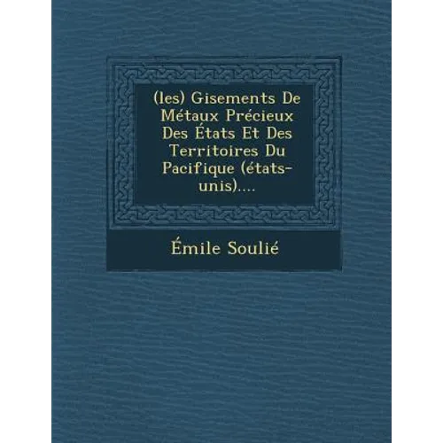 (Les) Gisements de Metaux Precieux Des Etats Et Des Territoires Du Pacifique (Etats-Unis)....