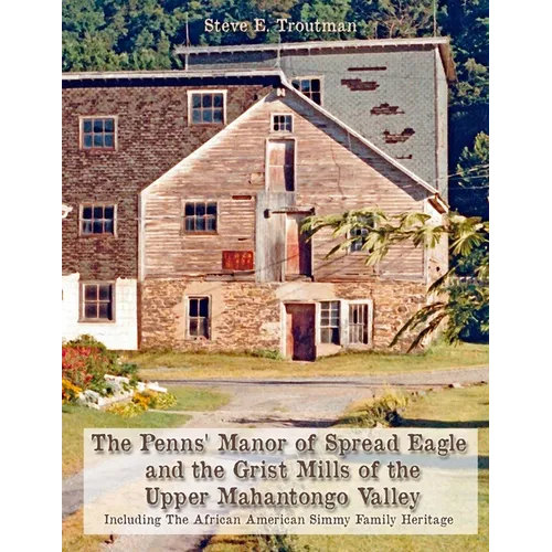 The Penns' Manor of Spread Eagle and the Grist Mills of the Upper Mahantongo Valley: Including The African American Simmy Family Heritage
