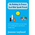 On Holiday In France Cool Kids Speak French: Learn French before you go away & 15 challenges to use French whilst away