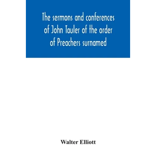 The sermons and conferences of John Tauler of the order of Preachers surnamed "The Illuminated Doctor"; being his spiritual doctrine