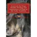 Ayurveda for Dogs: Health, Healing and Importance of Dogs in the Vedic Tradition: Care and Importance of Dogs in the Vedic Civilisation a