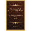 The Visions And Prophecies Of Zechariah: The Prophet Of Hope And Of Glory (1918)