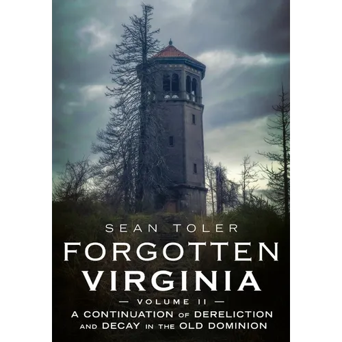 Forgotten Virginia Volume Volume II: A Continuation of Dereliction and Decay in the Old Dominion