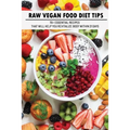 Raw Vegan Food Diet Tips: 70+ Essential Recipes That Will Help You Revitalize Body Within 21 Days: Raw Vegan Diet Advice