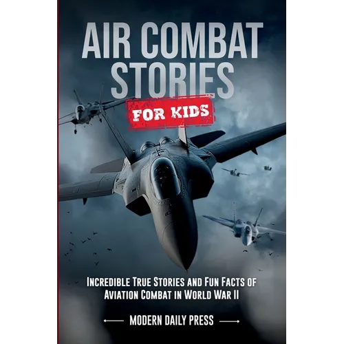 Air Combat Stories for Kids: Incredible True Stories and Fun Facts of Aviation Combat in World War II
