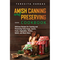 Amish Canning and Preserving COOKBOOK: Delicious Recipes for Canning and Preserving Tasty Soups, Sauces, Fruits, Vegetables, Pickles, Relish, and Much
