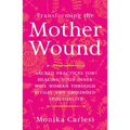 Transforming the Mother Wound: Sacred Practices for Healing Your Inner Wise Woman Through Ritual and Grounded Spirituality