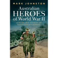Australian Heroes of World War II: Remarkable stories of battlefield courage