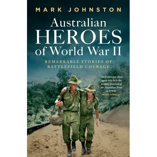 Australian Heroes of World War II: Remarkable stories of battlefield courage