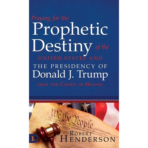 Praying for the Prophetic Destiny of the United States and the Presidency of Donald J. Trump from the Courts of Heaven