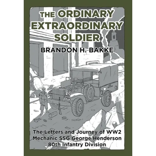 The Ordinary Extraordinary Soldier: The Letters and Journey of WW2 Mechanic Staff Sergeant George Henderson 80th Infantry Division