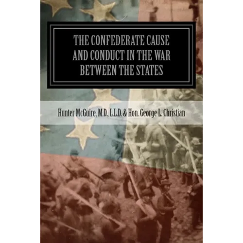 The Confederate Cause And Conduct In The War Between The States: As Set Forth In The Reports Of The History Committee Of The Grand Camp, C.V., Of Virg
