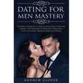 Dating For Men Mastery: The Men's Playbook To Attract and Seduce Women; Master The Essentials Of Attraction, Seduction, Communication, Relatio