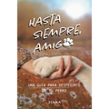 Hasta Siempre, Amigo Perro: Una Guía Para Despedirte de Tu Perro / Farewell, My Faithful Dog