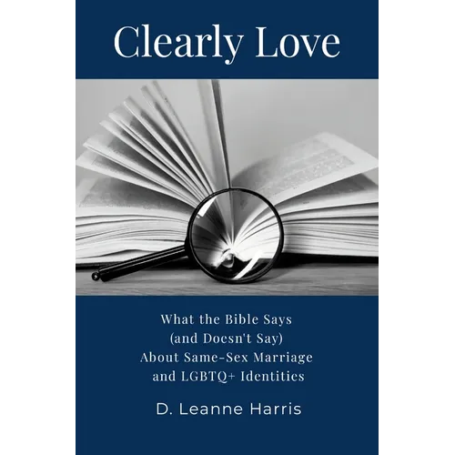 Clearly Love: What the Bible Says (And Doesn't Say) About Same-Sex Marriage and LGBTQ+ Identities