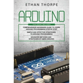 Arduino: 3 in 1: Beginners Guide + Simple and Effective Strategies + Advance Methods and Strategies To Learn Arduino