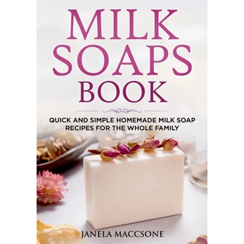 Milk Soaps Book: Quick and Simple Homemade Milk Soap Recipes for the Whole Family