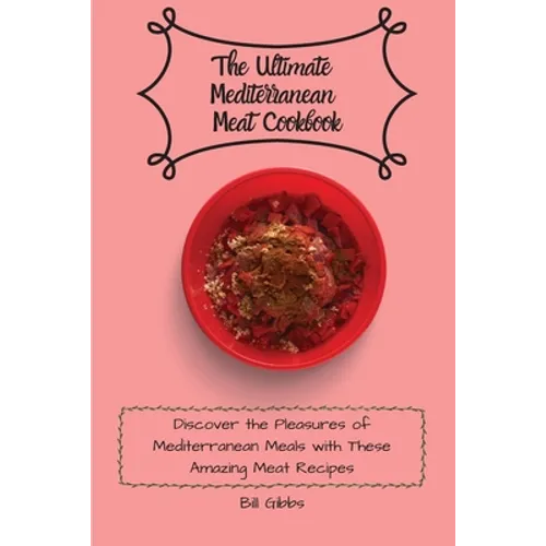 The Ultimate Mediterranean Meat Cookbook: Discover the Pleasures of Mediterranean Meals with These Amazing Meat Recipes