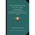 An Introduction To The Irish Language: Part 1, An Original And Comprehensive Grammar, Part 2, Familiar Phrases And Dialogues (1843)