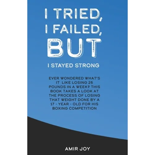 I Tried, I Failed, But I Stayed Strong!: Ever wondered what's it like losing 25 pounds in a week? This book takes a look at the process of losing that