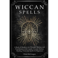 Wiccan Spells: A Book of Shadows for Wiccans, Witches and Practitioners with Candle, Crystal, Herbal, Healing, Protection Spells for Beginners