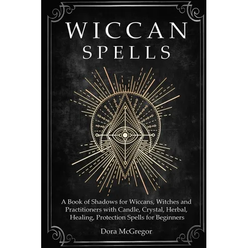 Wiccan Spells: A Book of Shadows for Wiccans, Witches and Practitioners with Candle, Crystal, Herbal, Healing, Protection Spells for Beginners