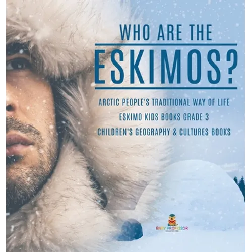 Who are the Eskimos? Arctic People's Traditional Way of Life Eskimo Kids Books Grade 3 Children's Geography & Cultures Books
