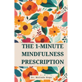 The 1-Minute Mindfulness Prescription: Evidence-Based Techniques to Improve Awareness, Reduce Stress, and Rewire Neural Pathways Through Micro-Meditat