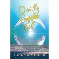 Over the Crystal Ball: A spiritual journey of paranormal experiences, divine encounters, overcoming darkness, and connecting with the One True Light